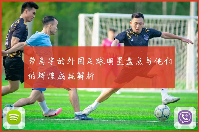 带乌字的外国足球明星盘点与他们的辉煌成就解析