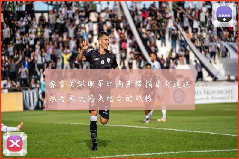 春季足球明星时尚穿搭指南打造运动与潮流完美结合的风格
