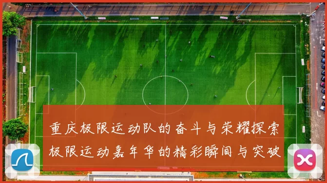 重庆极限运动队的奋斗与荣耀探索极限运动嘉年华的精彩瞬间与突破历程