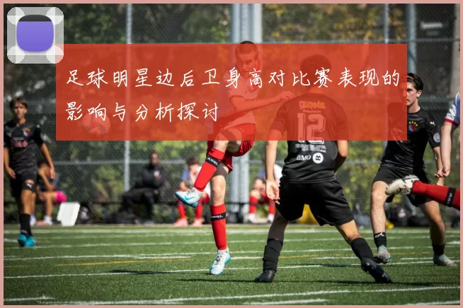足球明星边后卫身高对比赛表现的影响与分析探讨