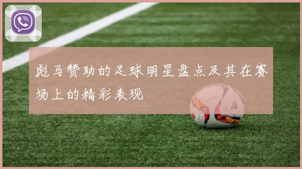 彪马赞助的足球明星盘点及其在赛场上的精彩表现