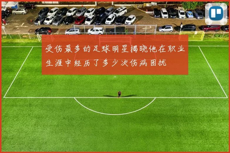 受伤最多的足球明星揭晓他在职业生涯中经历了多少次伤病困扰