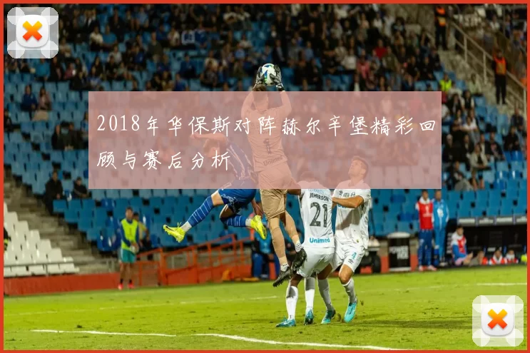 2018年华保斯对阵赫尔辛堡精彩回顾与赛后分析