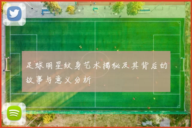 足球明星纹身艺术揭秘及其背后的故事与意义分析
