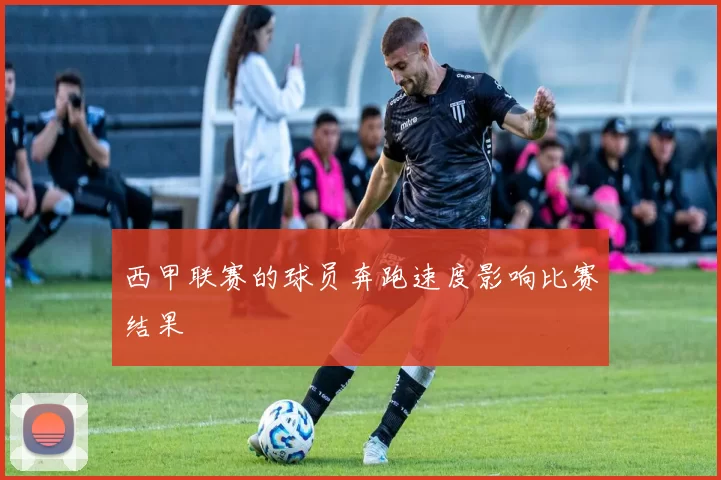 西甲联赛的球员奔跑速度影响比赛结果