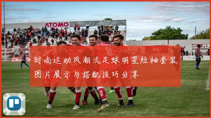 时尚运动风潮流足球明星短袖套装图片展示与搭配技巧分享