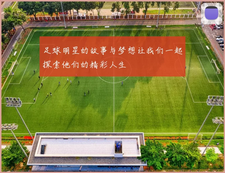 足球明星的故事与梦想让我们一起探索他们的精彩人生